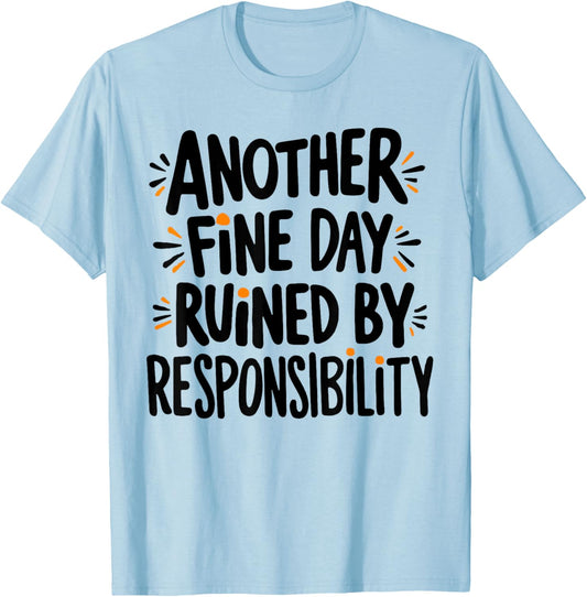 Another Fine Day Ruined By Responsibility Funny Sarcastic T-Shirt - T-Shirt | Light Blue