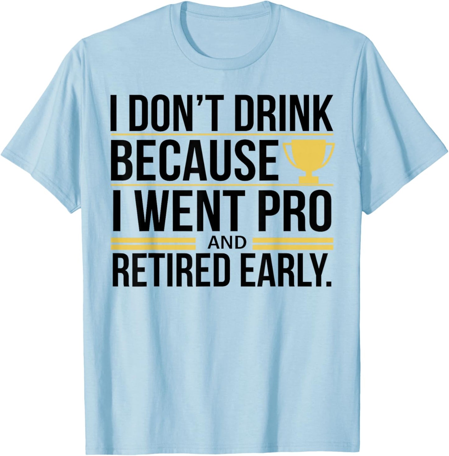 I Don't Drink Because I Went Pro And Retired Early T-Shirt - T-Shirt | Light Blue
