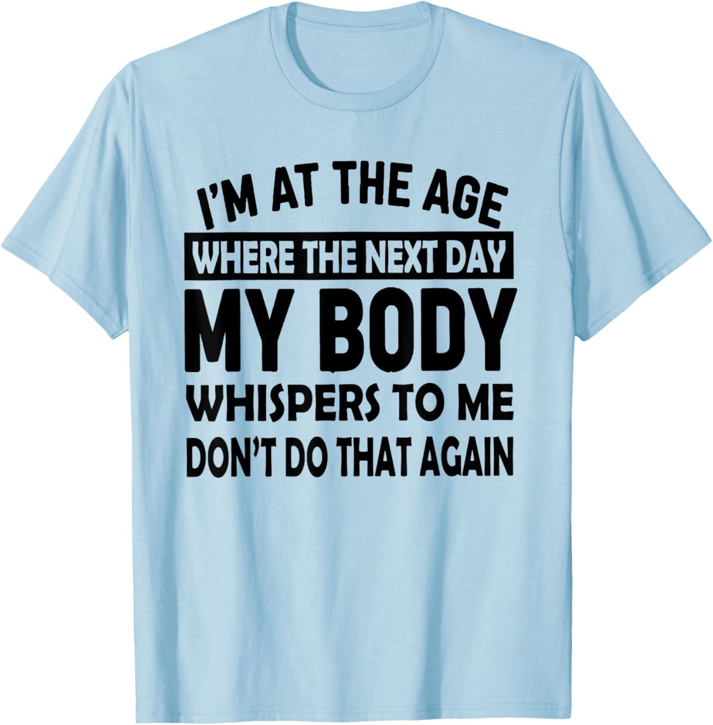 I'm At The Age Where The Next Day My Body Whispers to Me T-Shirt - T-Shirt | Light Blue