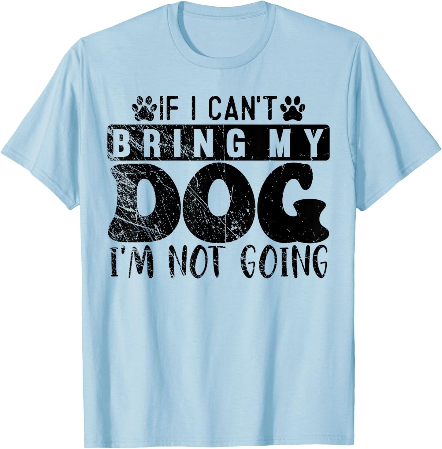 If I Can't Bring My Dog, I'm Not Going, Puppy Dog Lover T-Shirt - T-Shirt | Light Blue