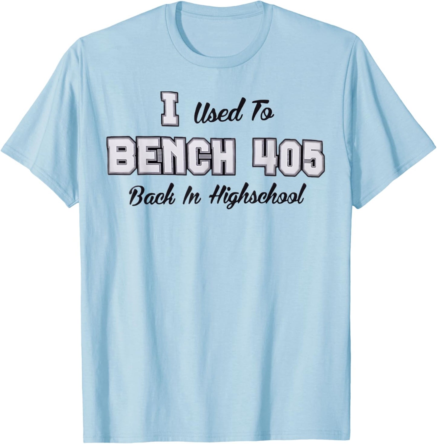 Top that says - I Used to BENCH 405 in HIGH SCHOOL | Funny T-Shirt - T-Shirt | Light Blue