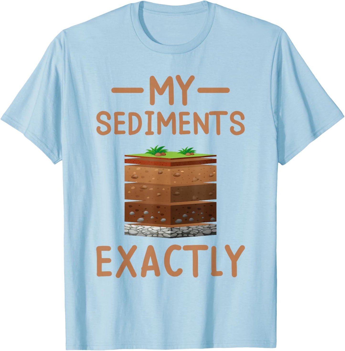 Geologist Science Nerd Geology Puns My Sediments Exactly T-Shirt - T-Shirt | Light Blue