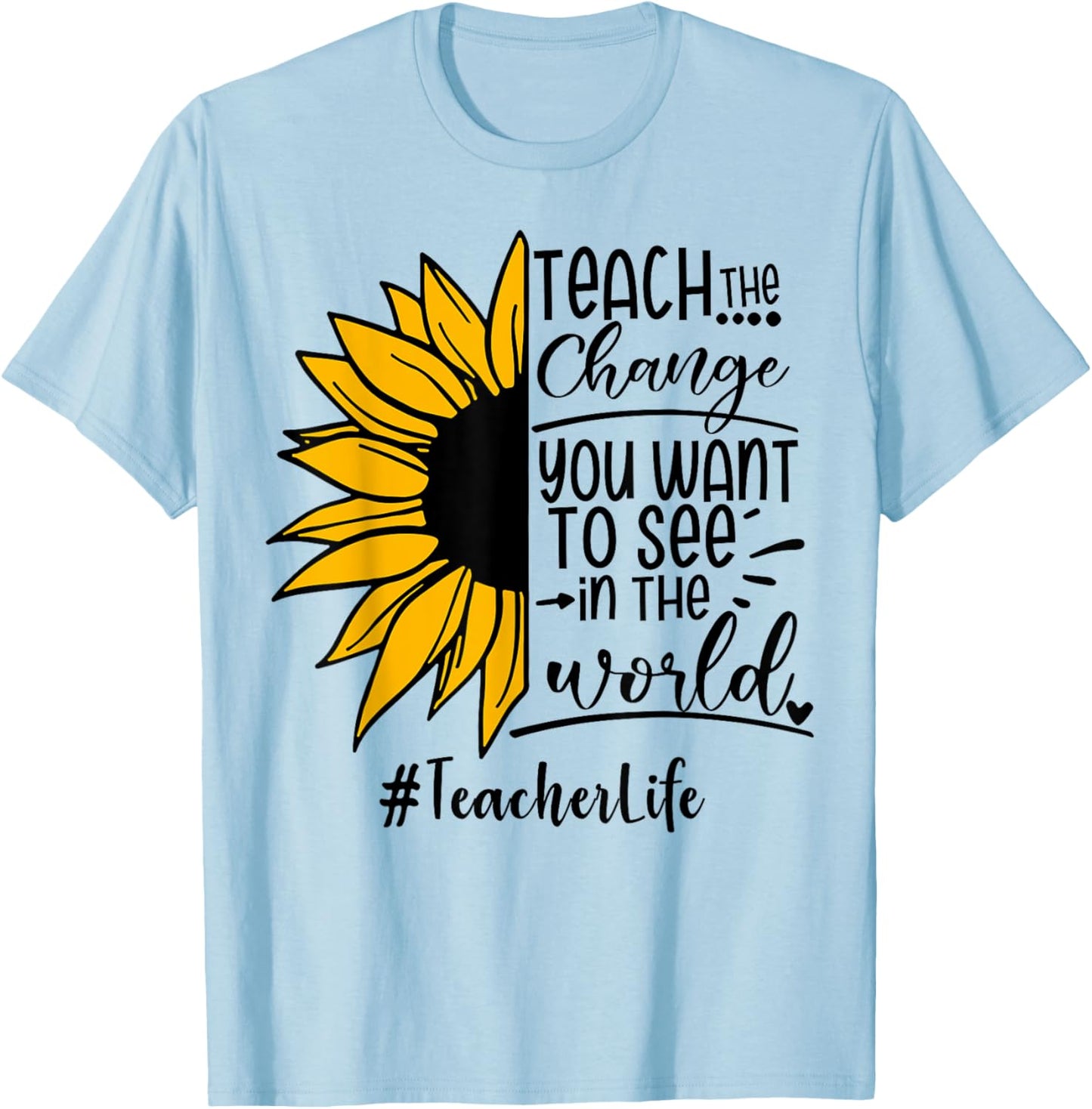 Sunflower Teach The Change You Want To See Teacher life Men Women T-Shirt - T-Shirt | Light Blue