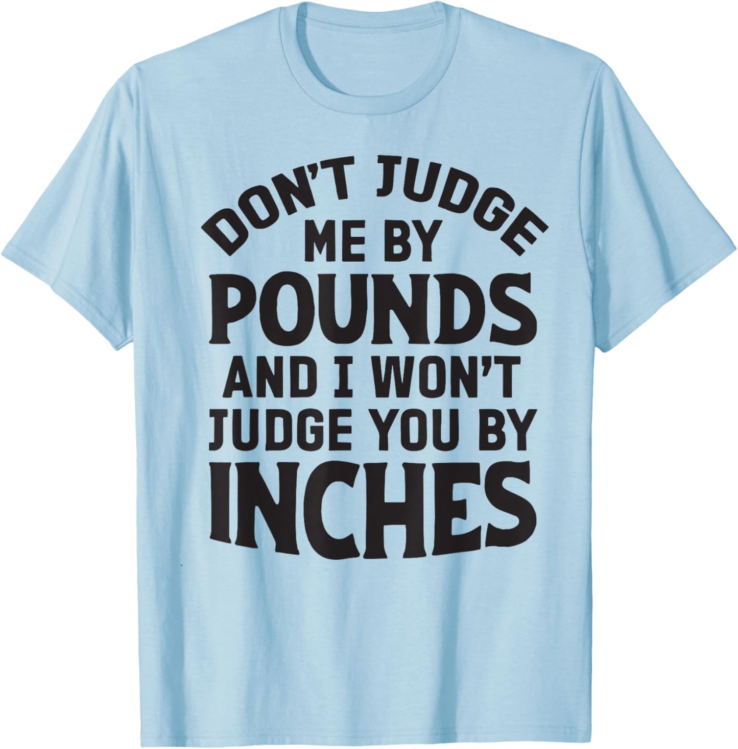 Don't Judge Me By Pounds And I Won't Judge You By Inches T-Shirt - T-Shirt | Light Blue