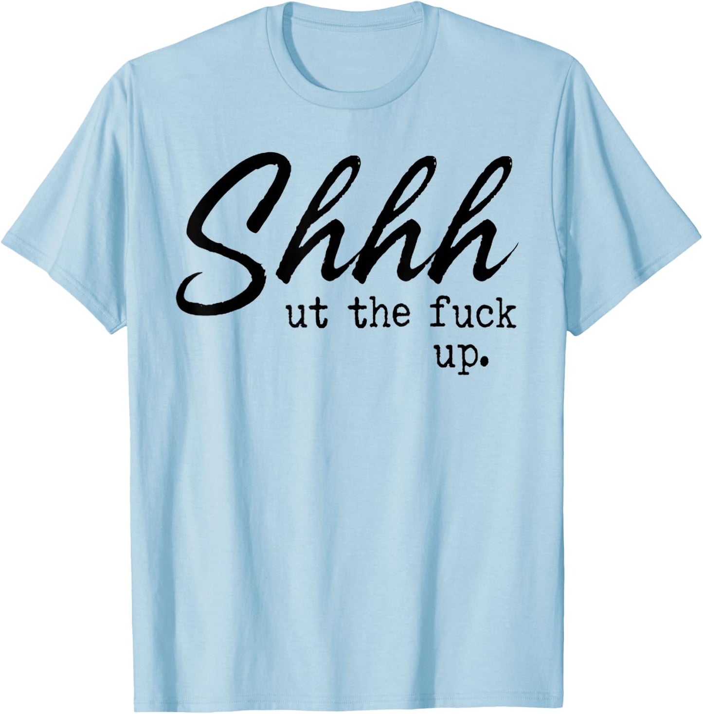 Shhh Shut The Fuck Up T-Shirt - T-Shirt | Light Blue