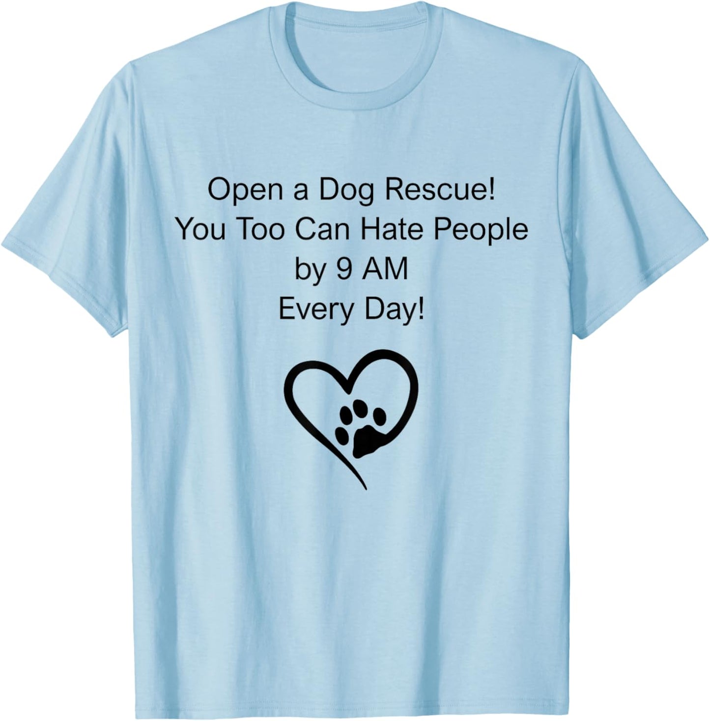 Open A Dog Rescue You Too Can Hate People By 9 Am Everyday T-Shirt - T-Shirt | Light Blue
