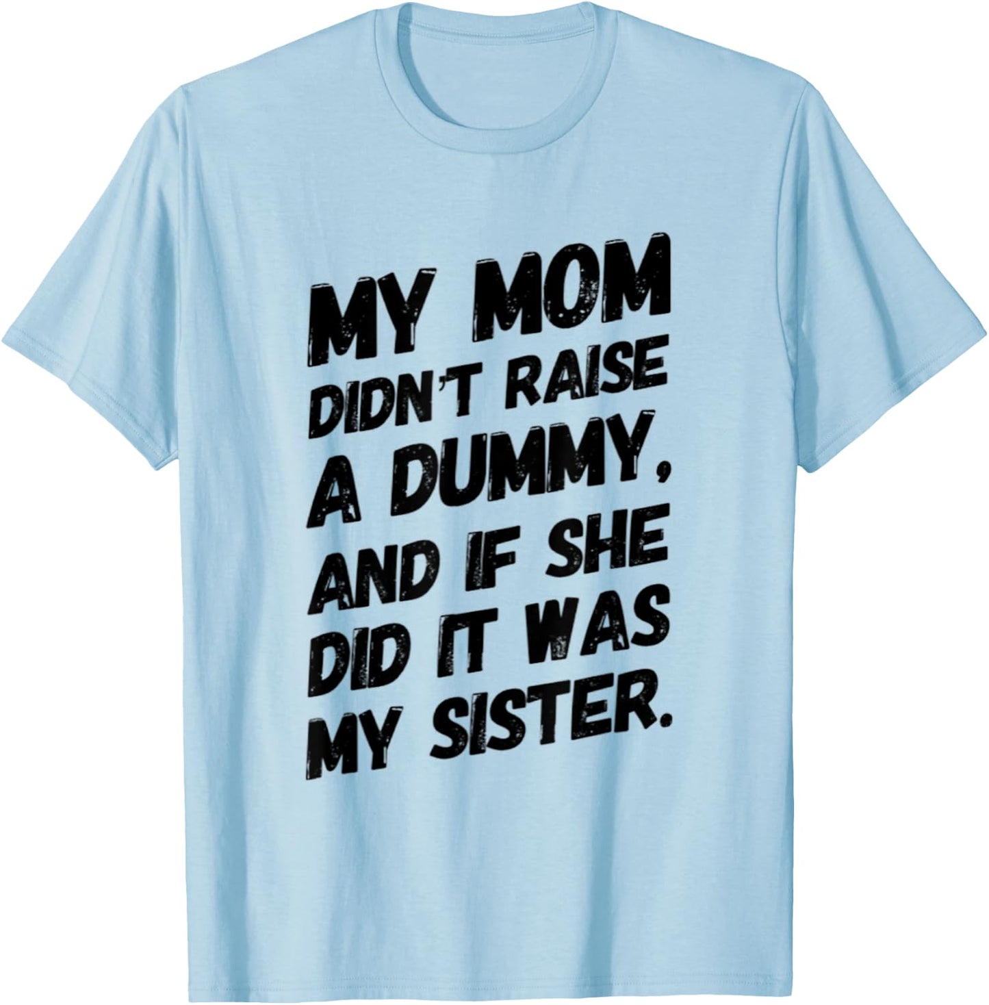 My Mom Didn't Raise a Dummy and If She Did it Was My Sister T-Shirt - T-Shirt | Light Blue