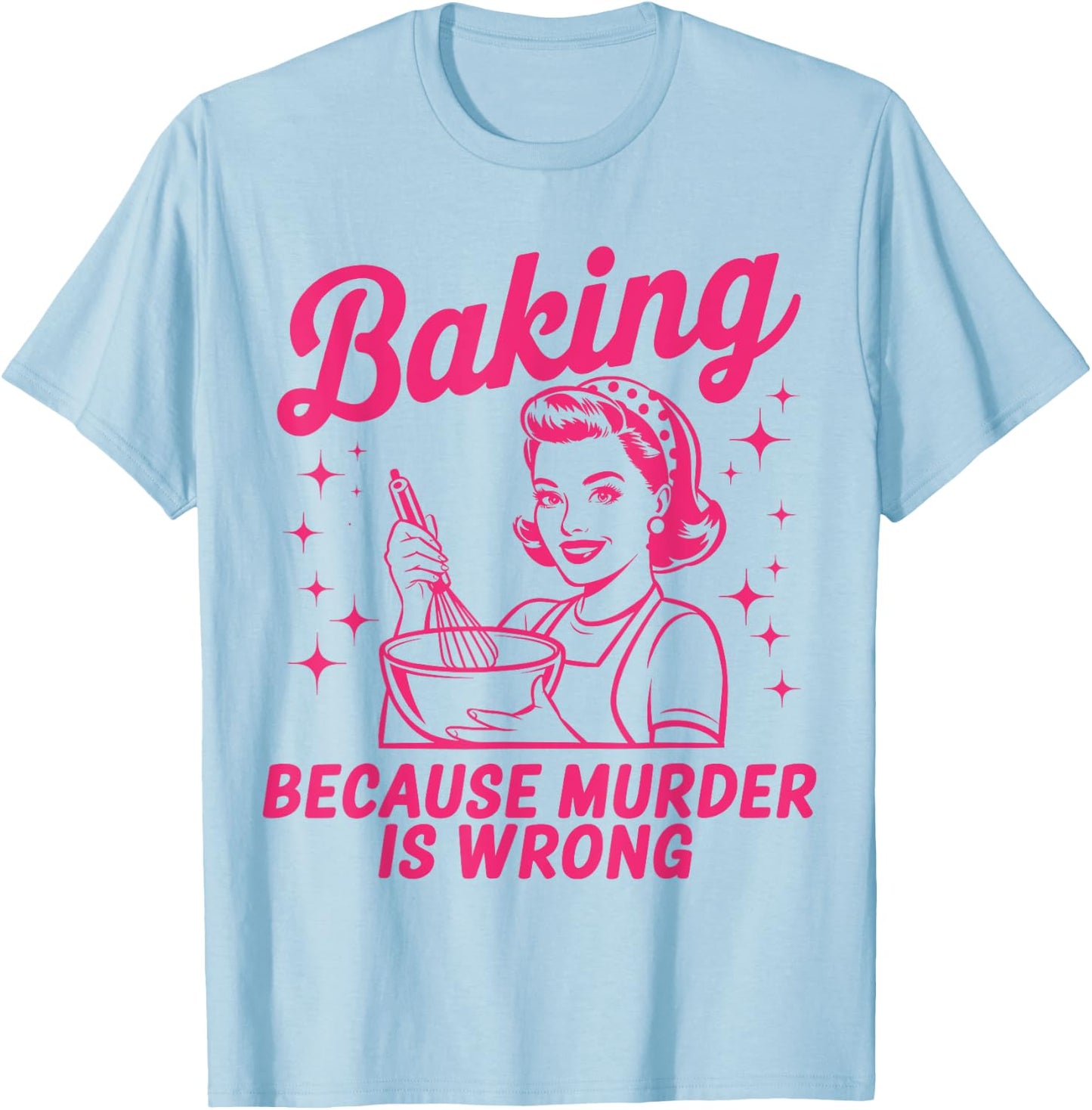 Baking Because Murder Is Wrong Funny Baker Baking T-Shirt - T-Shirt | Light Blue