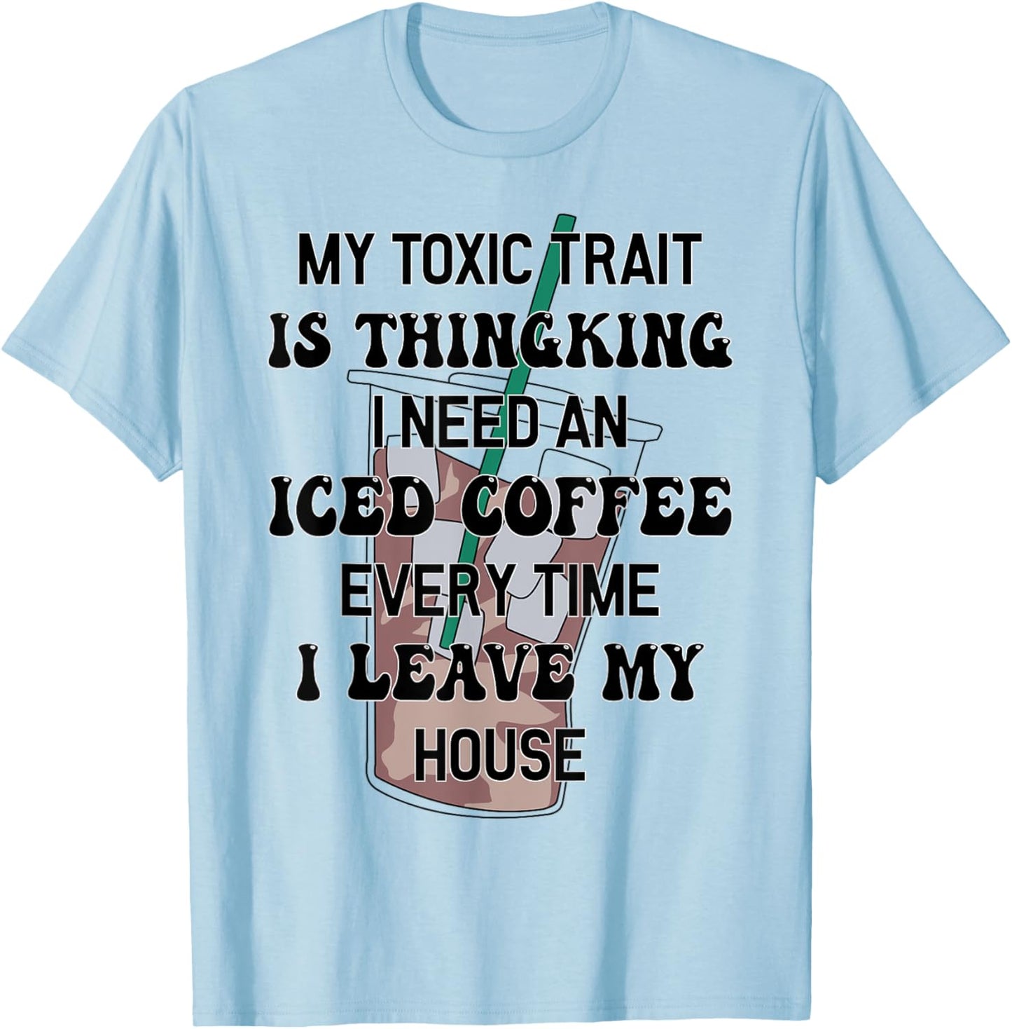 My Toxic Trait Is Thinking I Need An Iced Coffee Every Time T-Shirt - T-Shirt | Light Blue