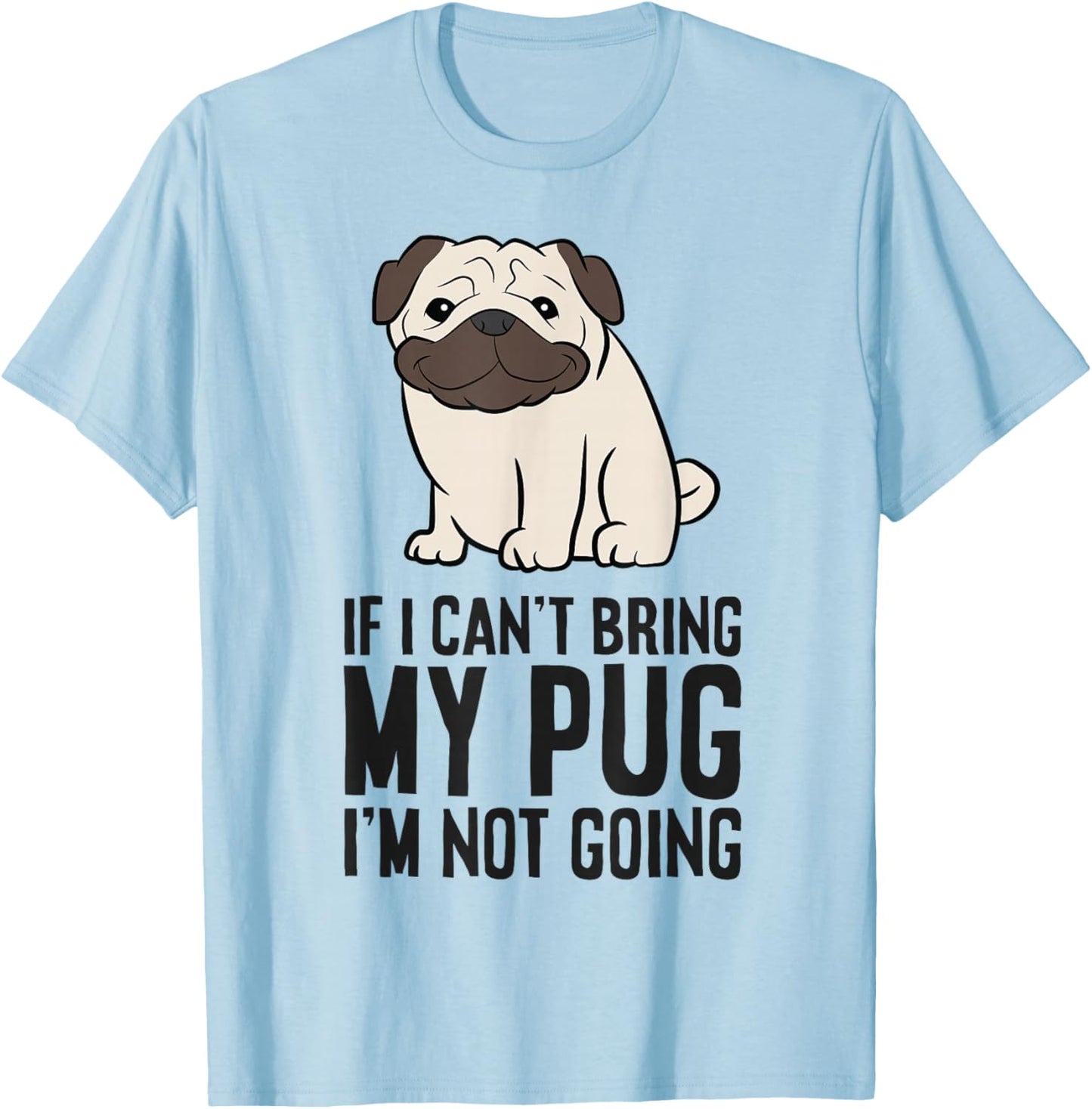 If I Can't Bring My Pug I'm Not Going T-Shirt - T-Shirt | Light Blue