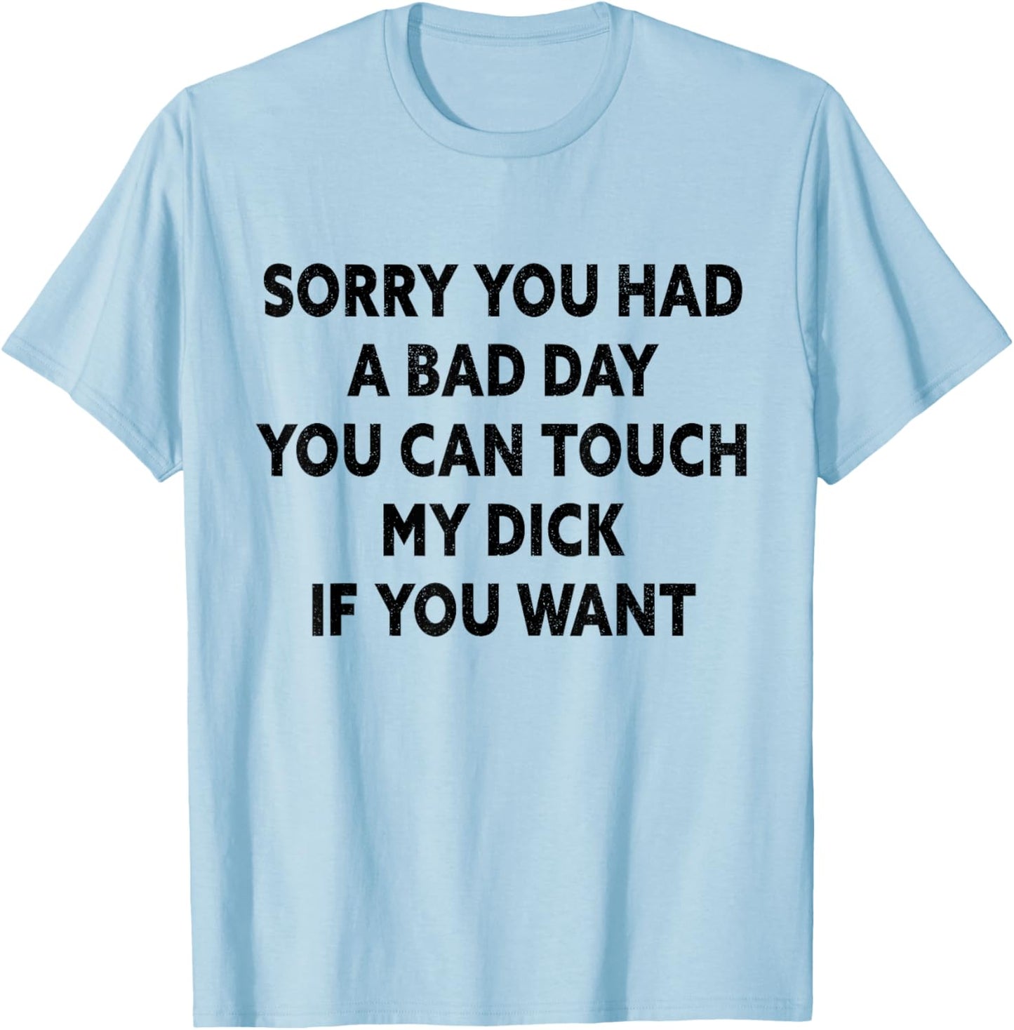 Sorry You Had A Bad Day You Can Touch My Dick If You Want T-Shirt - T-Shirt | Light Blue