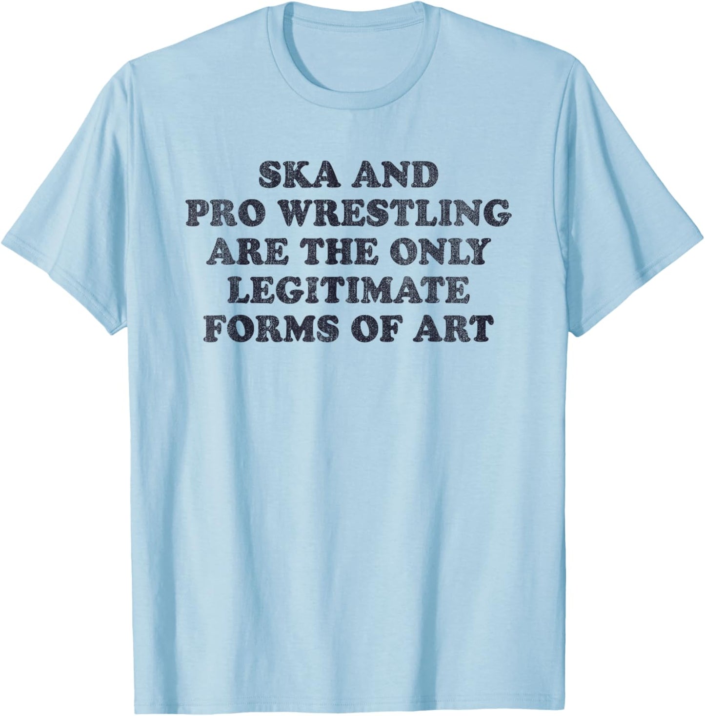 Ska And Pro Wrestling Are The Only Legitimate Forms Of Art T-Shirt - T-Shirt | Light Blue