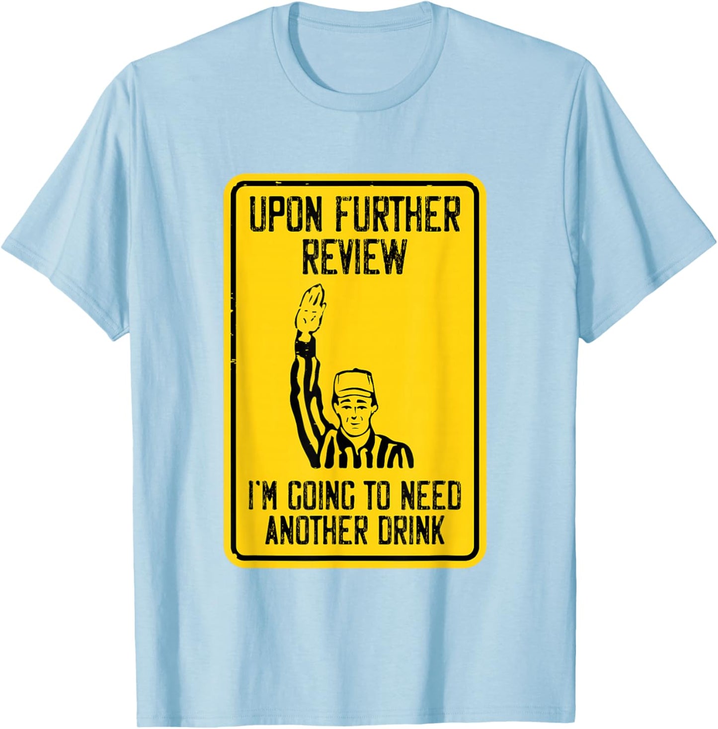 Referee Upon Further Review I'm Going To Need Another Drink T-Shirt - T-Shirt | Light Blue