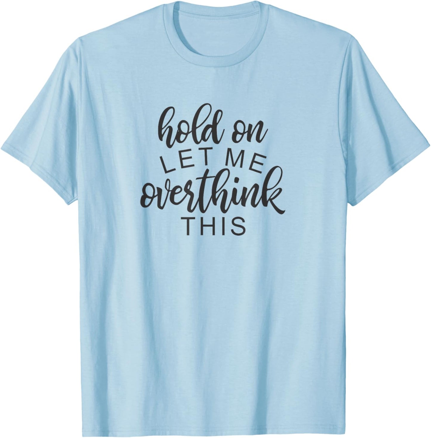 Funny Sarcastic Phrase, Hold On Let Me Overthink This T-Shirt - T-Shirt | Light Blue