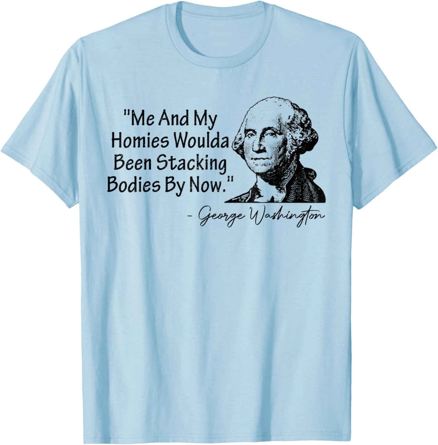 Me and My Homies Woulda Been Stacking Bodies T-Shirt - T-Shirt | Light Blue