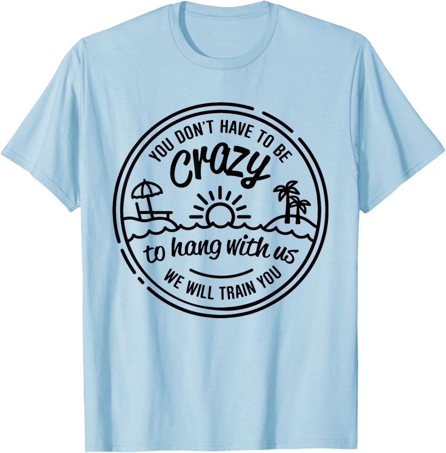 You Don't Have To Be Crazy To Hang With Us Vacation Beach T-Shirt - T-Shirt | Light Blue