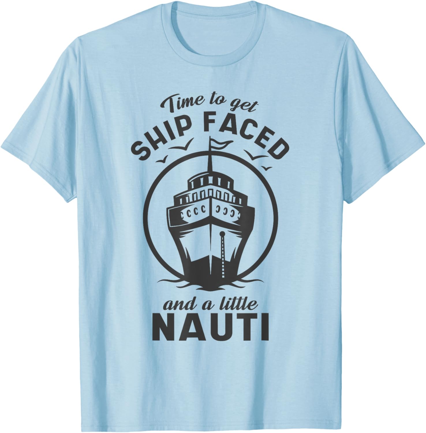 Time To Get Ship Faced and a Little Nauti - Cruise Ship T-Shirt - T-Shirt | Light Blue