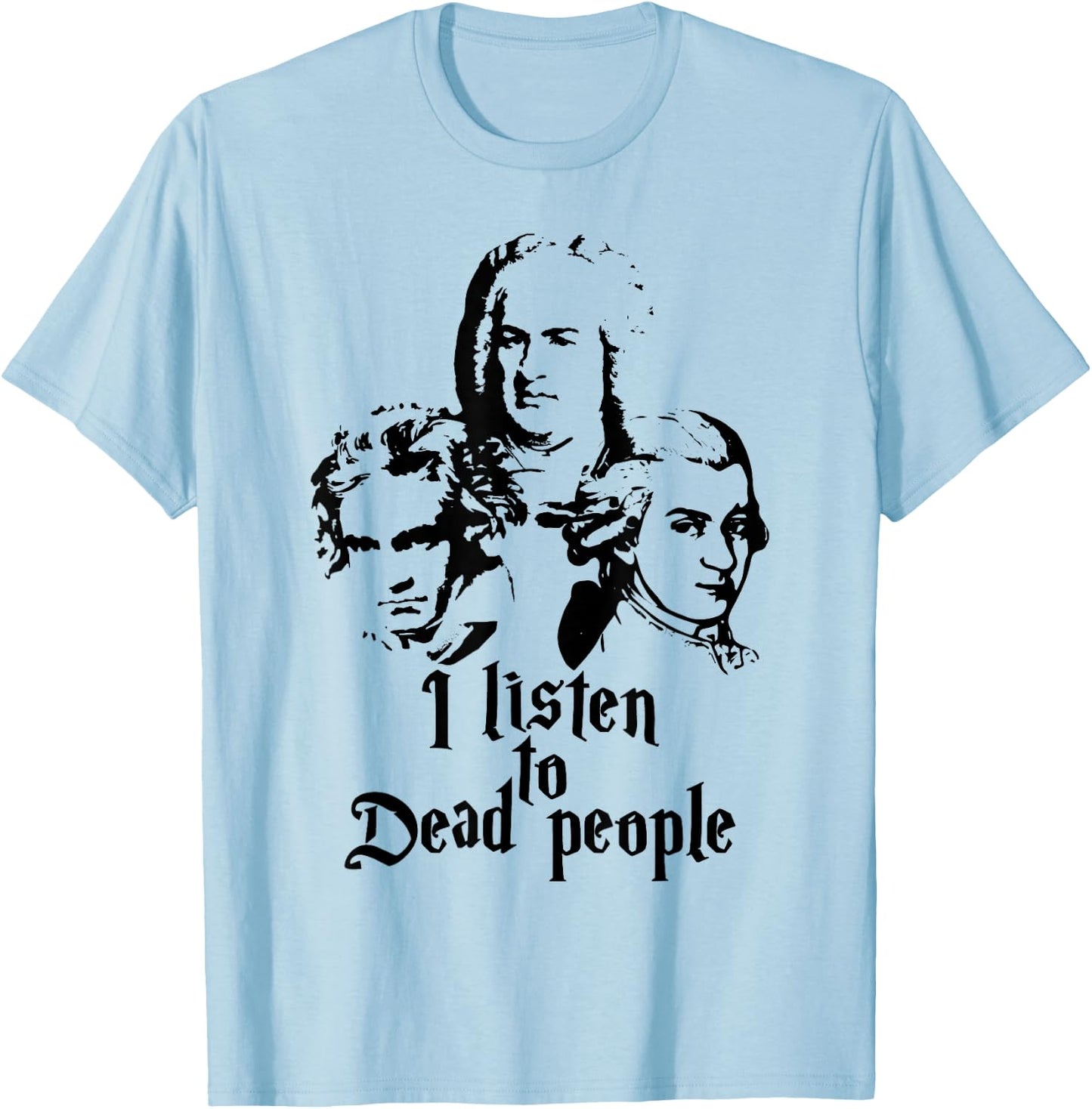 I Listen to Dead People Mozart Bach Beethoven Classic Music T-Shirt - T-Shirt | Light Blue