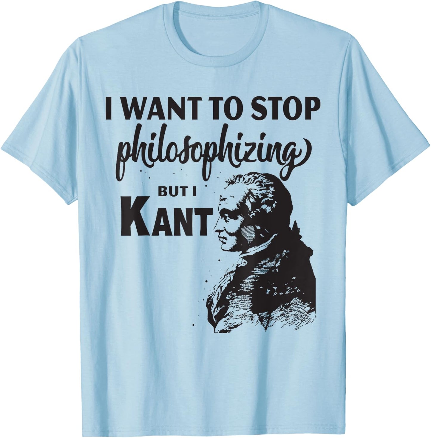 Kant Stop Philosophizing Funny Quote Philosophy T-Shirt - T-Shirt | Light Blue