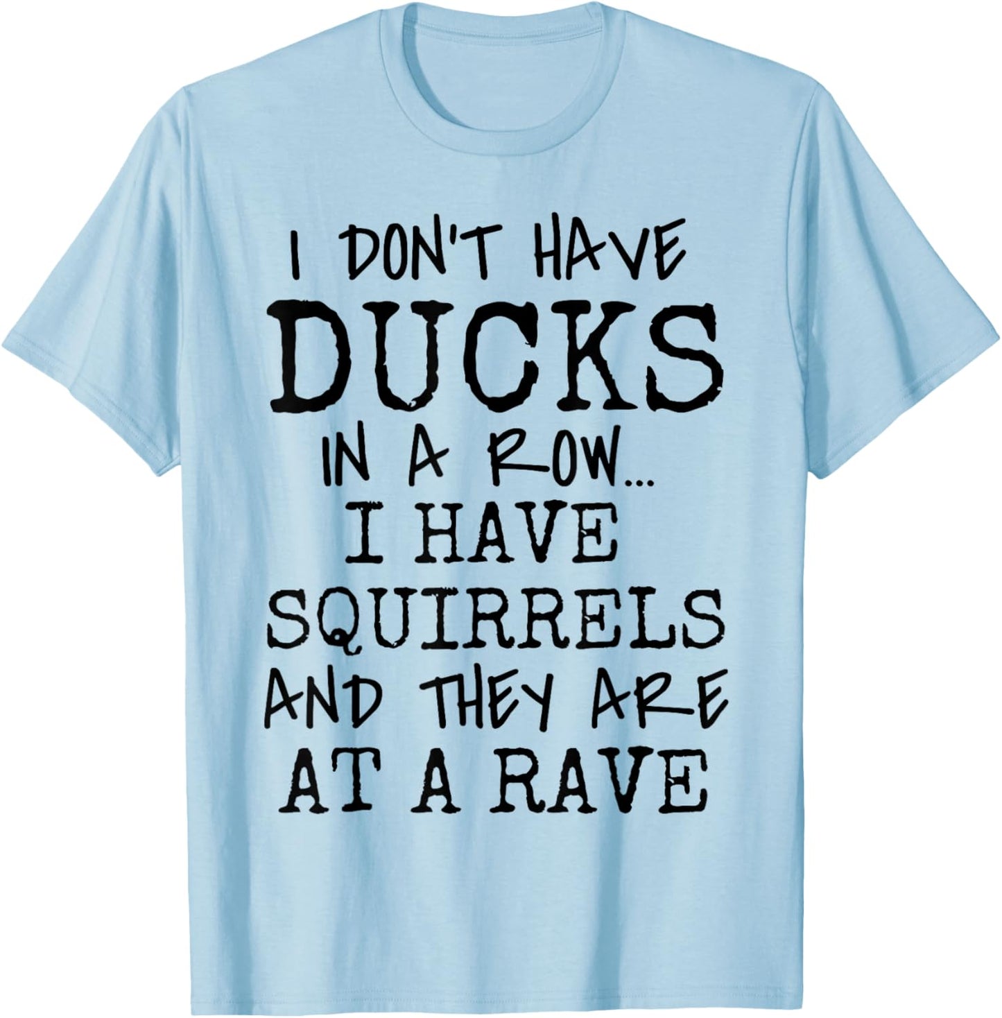 Funny I Don't Have Ducks In Row I Have Squirrels at a Rave T-Shirt - T-Shirt | Light Blue