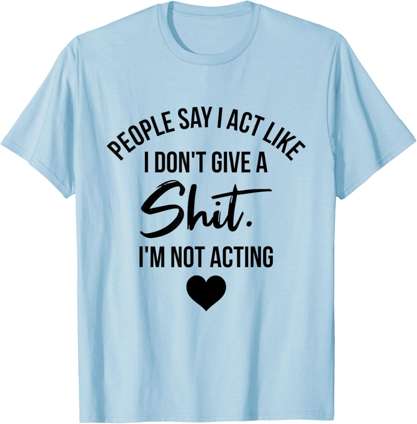 People Say I Act like I Don't Give a Shit I'm Not Acting T-Shirt - T-Shirt | Light Blue
