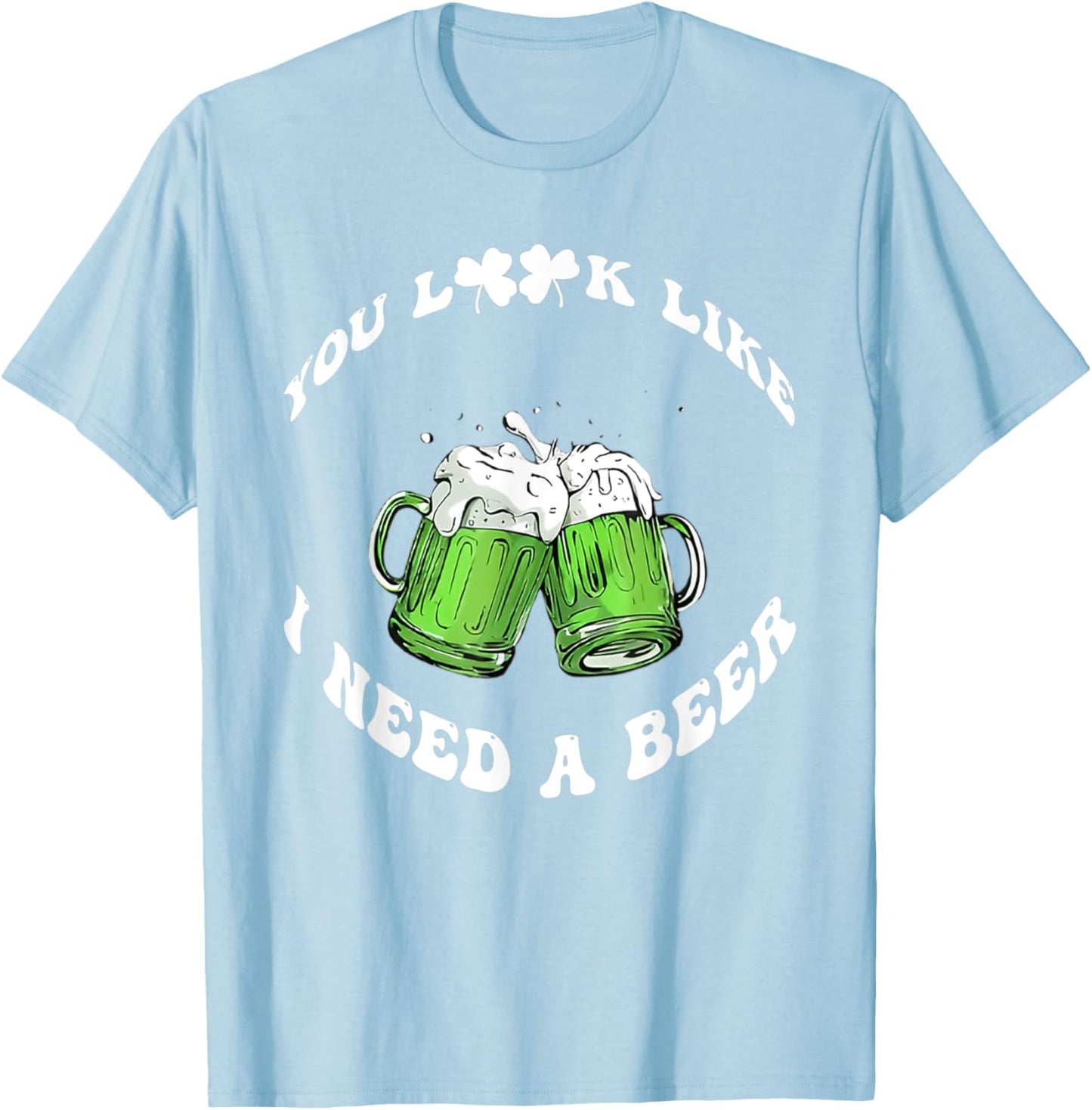 Funny Beer St Patrick's Day You Look Like I Need A Beer T-Shirt - T-Shirt | Light Blue