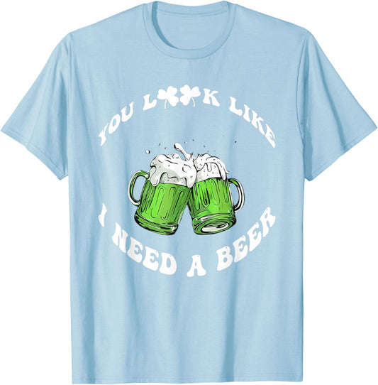 Funny Beer St Patrick's Day You Look Like I Need A Beer T-Shirt - T-Shirt | Light Blue
