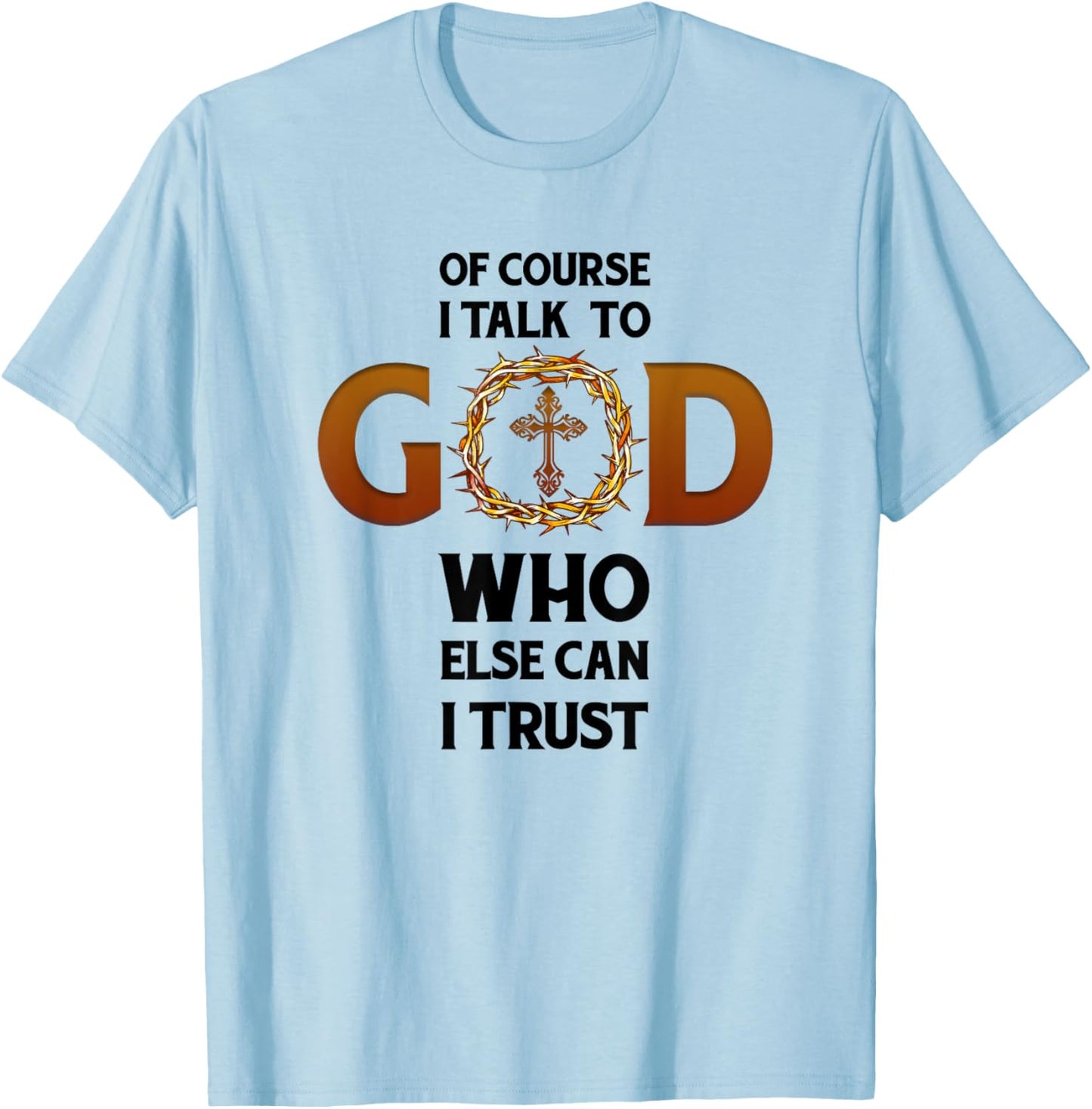 Of Course I Talk To God Who Else Can I Trust Funny Christian T-Shirt - T-Shirt | Light Blue
