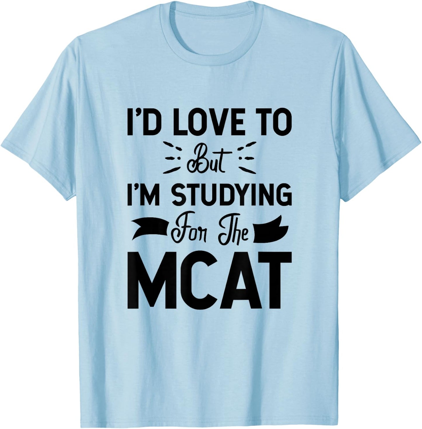 I'd Love To But I'm Studying For The MCAT T-Shirt - T-Shirt | Light Blue