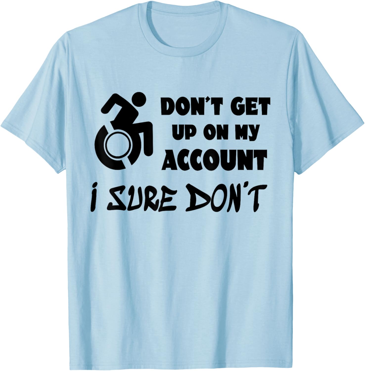 Don't Get Up On My Account I Sure Don't Funny Wheelchair T-Shirt - T-Shirt | Light Blue