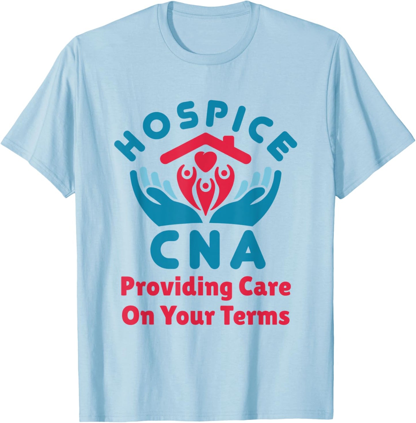 Hospice CNA Providing Care on Your Terms Nursing Assistant T-Shirt - T-Shirt | Light Blue