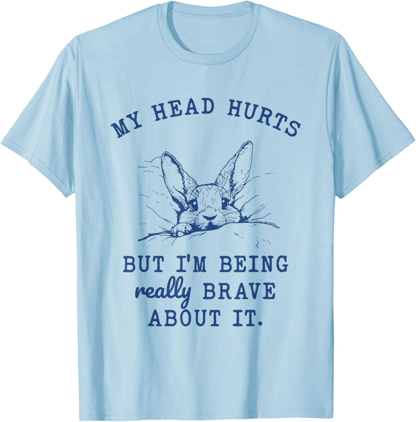 My Head Hurts but I'm Being Really Brave About it Funny T-Shirt - T-Shirt | Light Blue