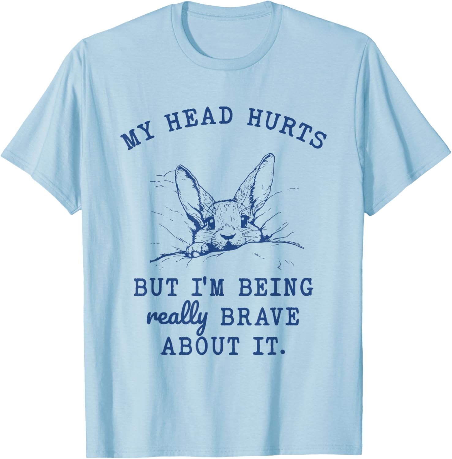 My Head Hurts but I'm Being Really Brave About it Funny T-Shirt - T-Shirt | Light Blue