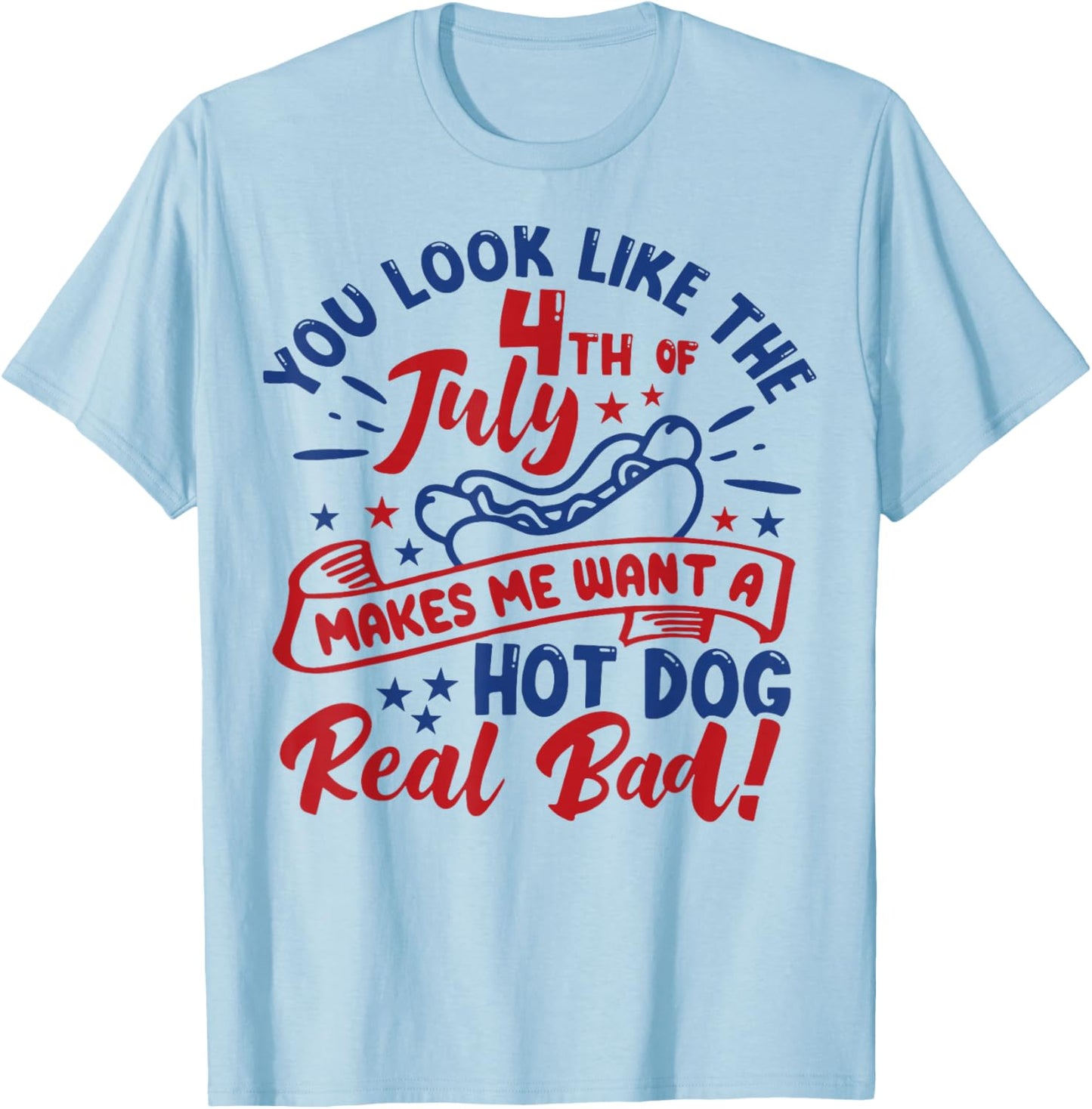 You Look Like 4th of July Makes Me Want a Hot Dog Real Bad Women Men T-Shirt - T-Shirt | Light Blue