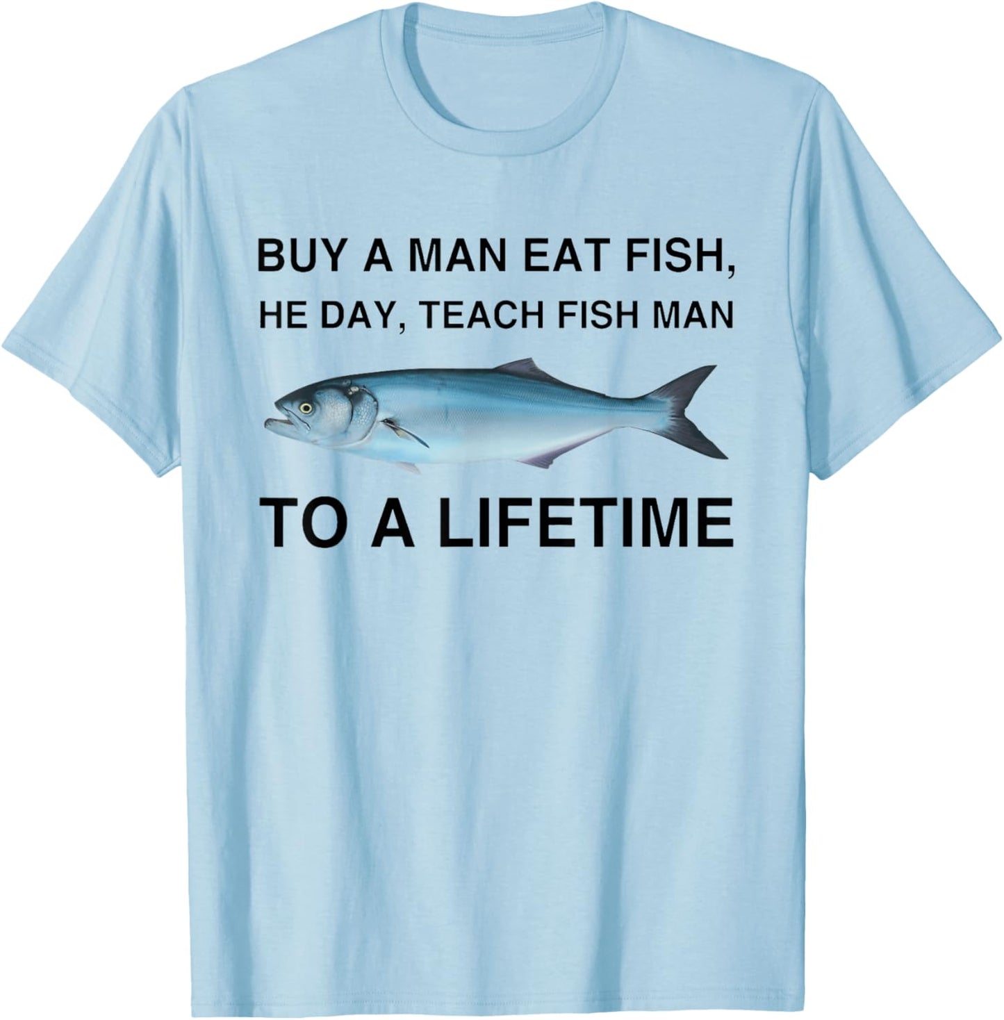 Buy A Man Eat Fish He Day Teach Fish Man To A Lifetime T-Shirt - T-Shirt | Light Blue