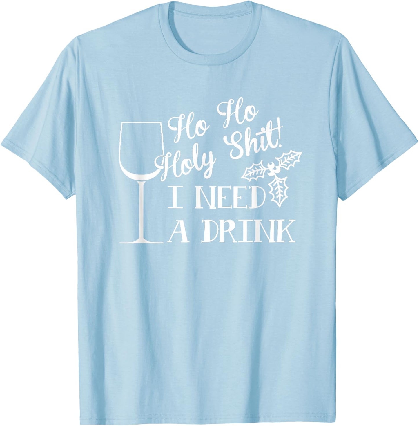 Ho Ho Holy Shit I Need a Drink Christmas T-Shirt - T-Shirt | Light Blue