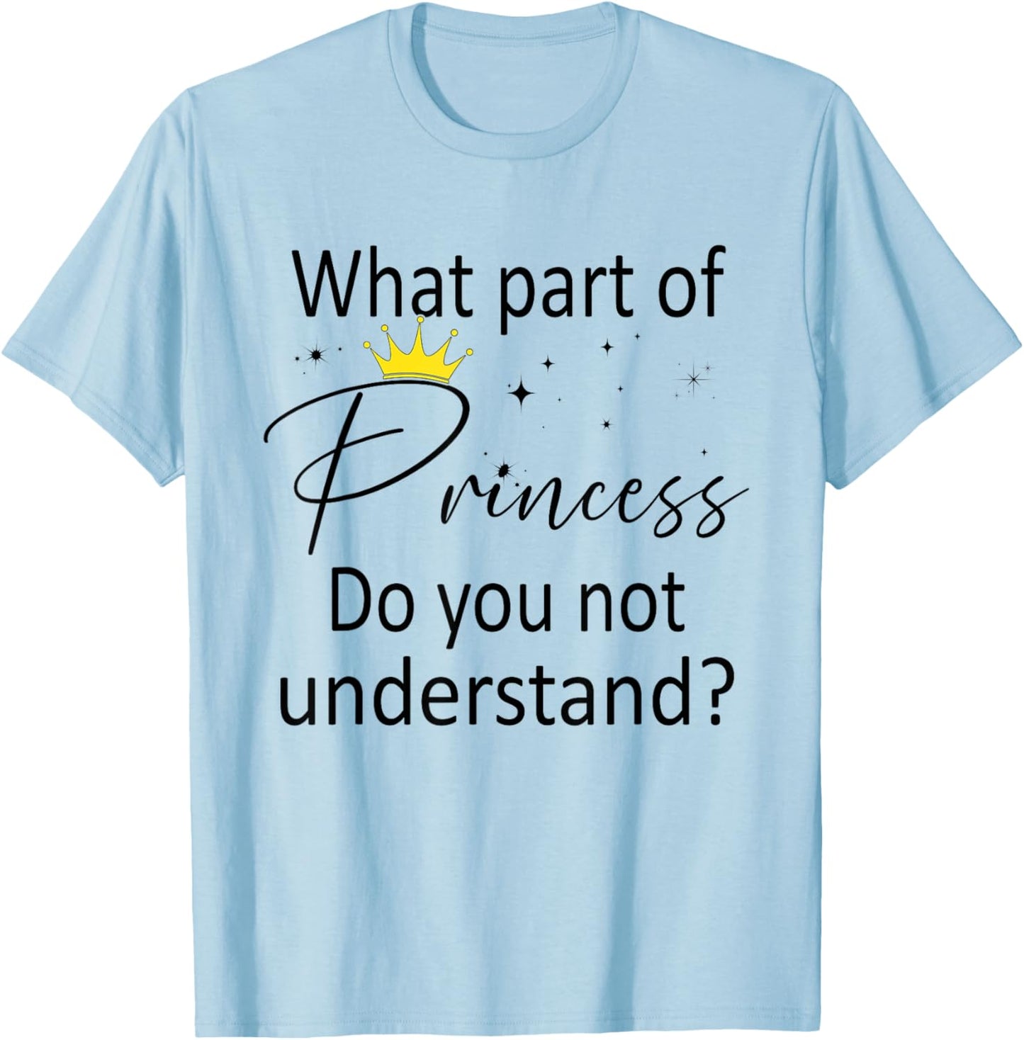 What Part of Princess do You not Understand? Funny Princess T-Shirt - T-Shirt | Light Blue