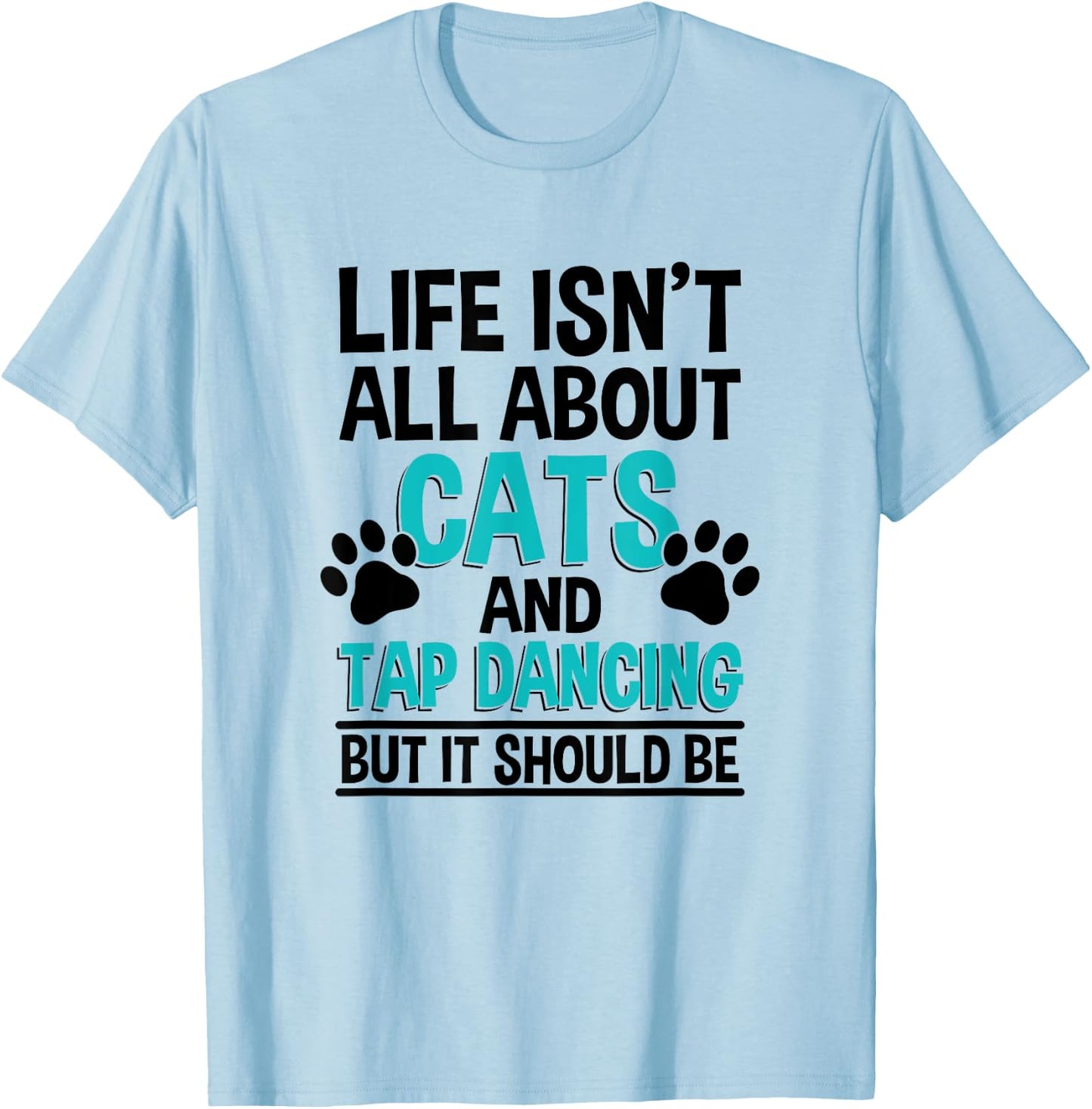 Life Isn't All About Cats And Tap Dancing, Tap Dancer T-Shirt - T-Shirt | Light Blue