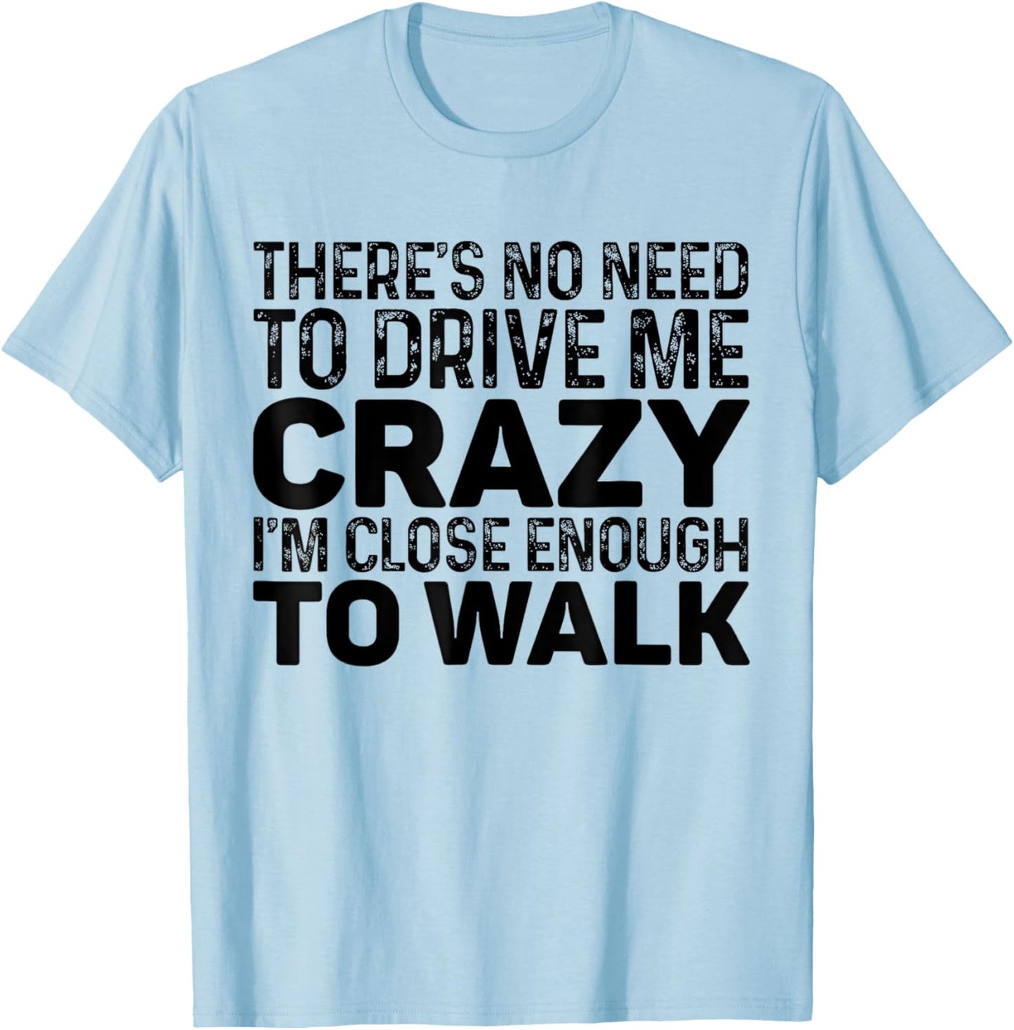There's No Need To Drive Me Crazy I'm Close Enough To Walk T-Shirt - T-Shirt | Light Blue