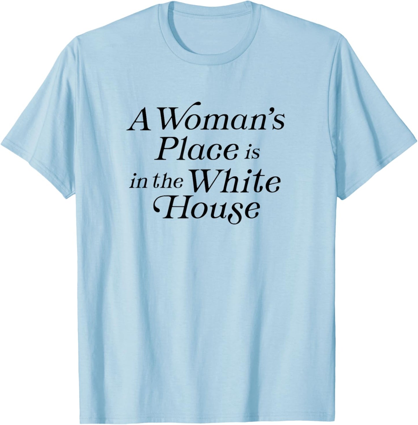 A Woman's Place is in the White House President Politics T-Shirt - T-Shirt | Light Blue
