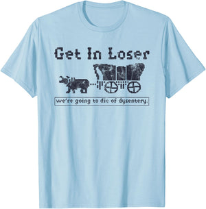 Get In Loser We're Going To Die Of Dysentery Funny T-Shirt - T-Shirt | Light Blue