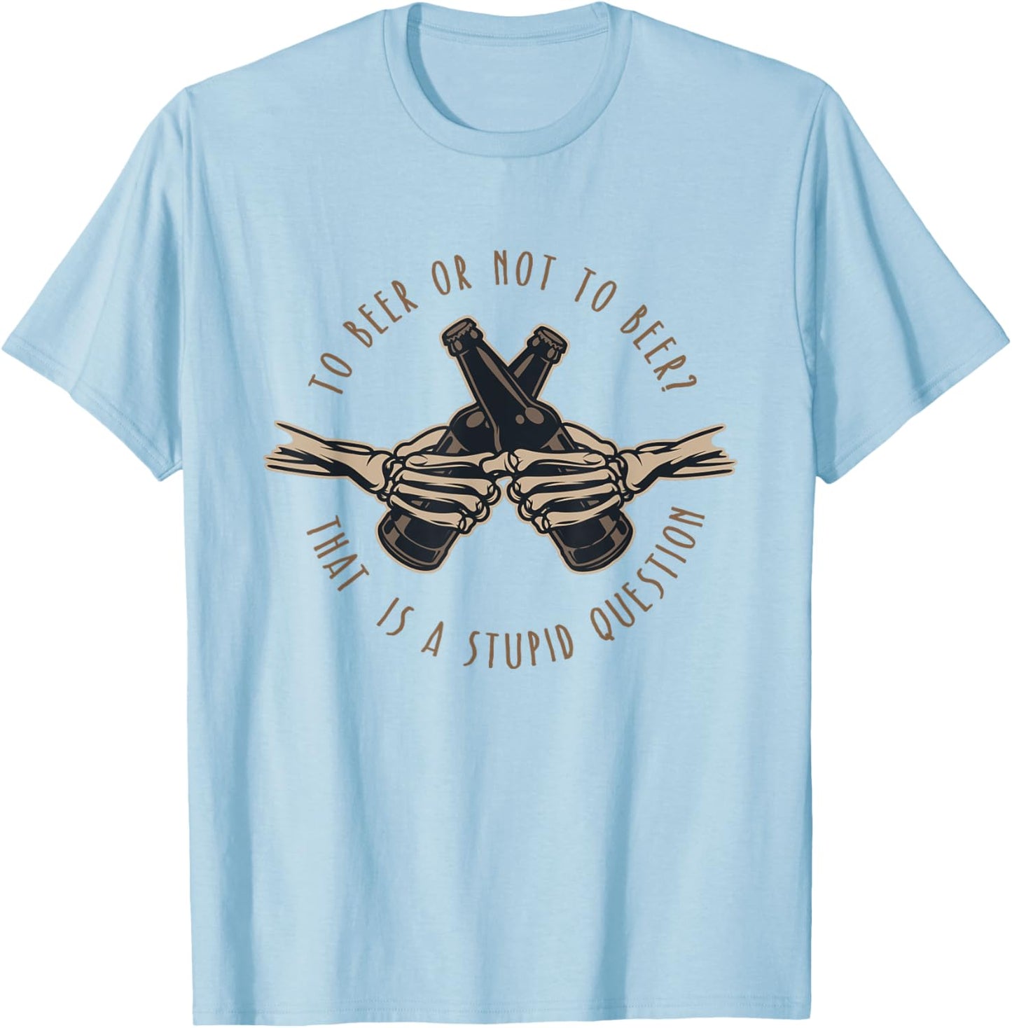 To Beer or Not To Beer, That is a Stupid Question T-Shirt - T-Shirt | Light Blue
