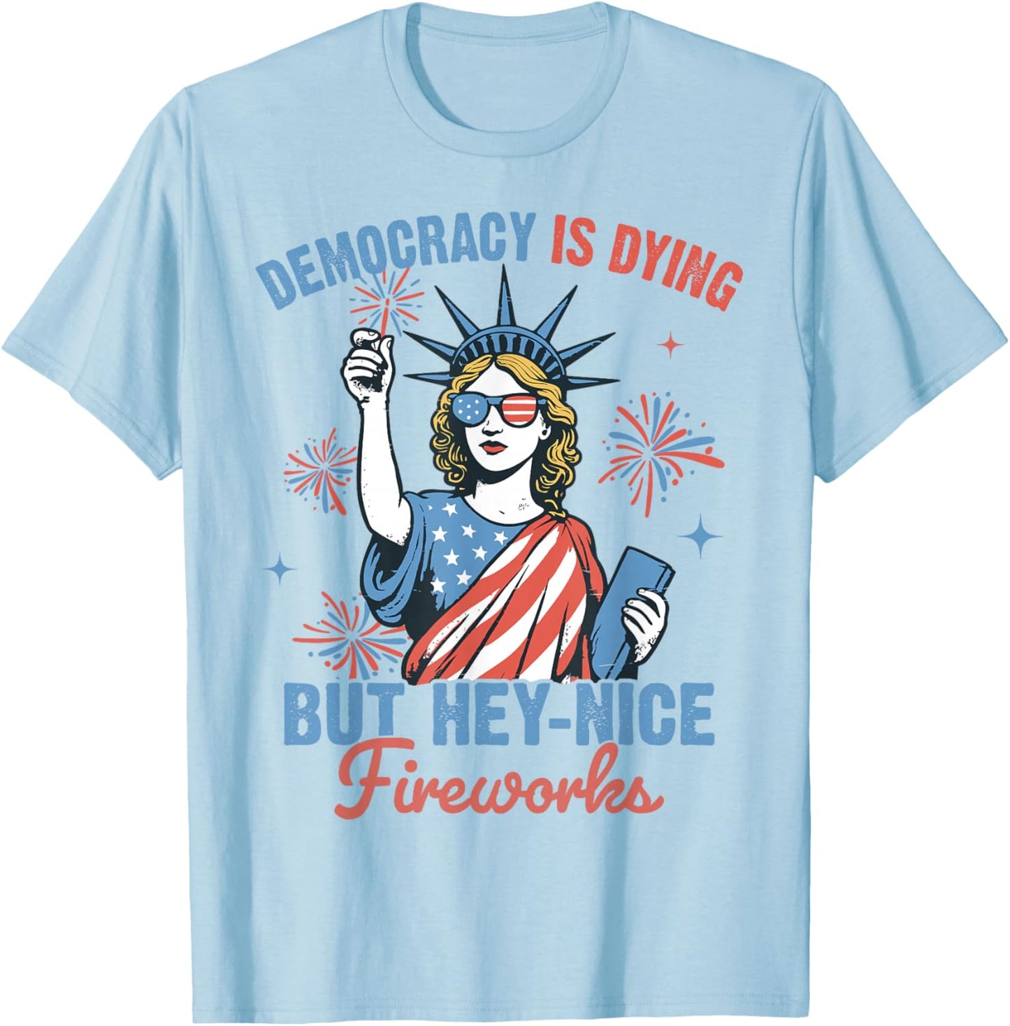 Funny Democracy Is Dying But Hey Nice Fireworks 4th Of July T-Shirt - T-Shirt | Light Blue