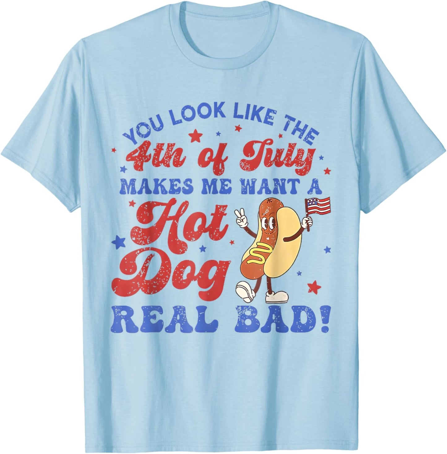 You Look Like 4th Of July Makes Me Want A Hot Dog Real Bad T-Shirt - T-Shirt | Light Blue