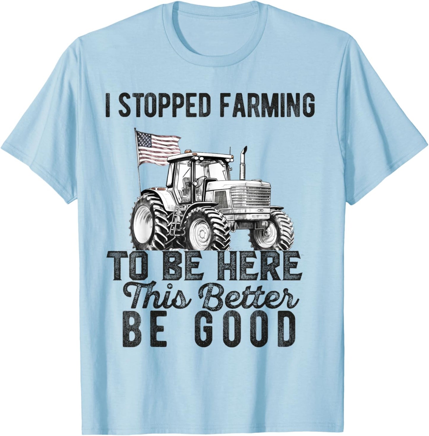 I Stopped Farming To Be Here This Better Be Good Farmer T-Shirt - T-Shirt | Light Blue