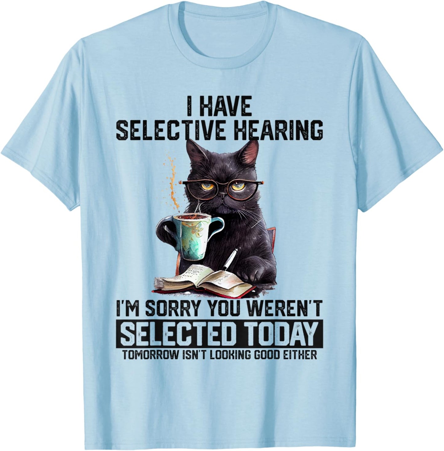 Sarcasm Humor Saying Cat Gift Funny I Have Selective Hearing You Werent Selected Cat Humor T-Shirt - T-Shirt | Light Blue