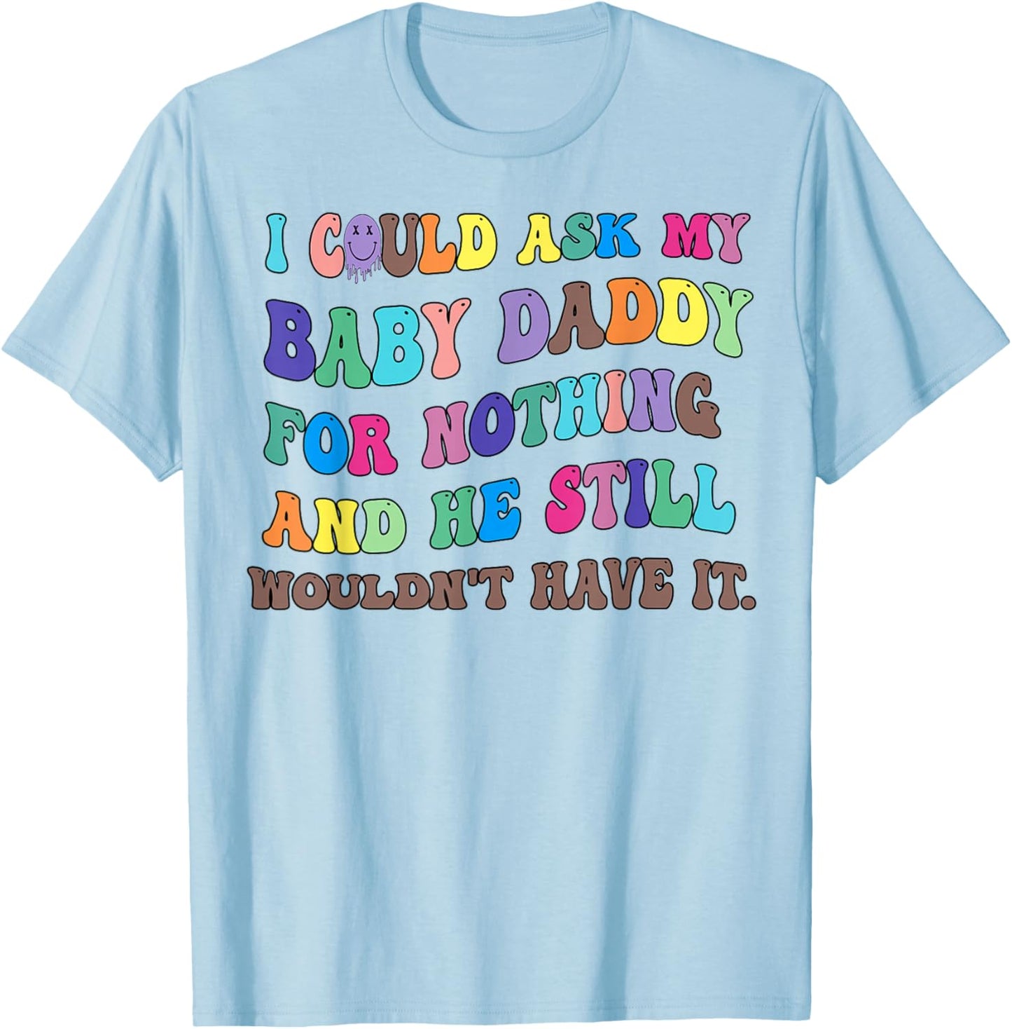 I Could Ask My Baby Daddy For Nothing And He Still Wouldn't T-Shirt - T-Shirt | Light Blue