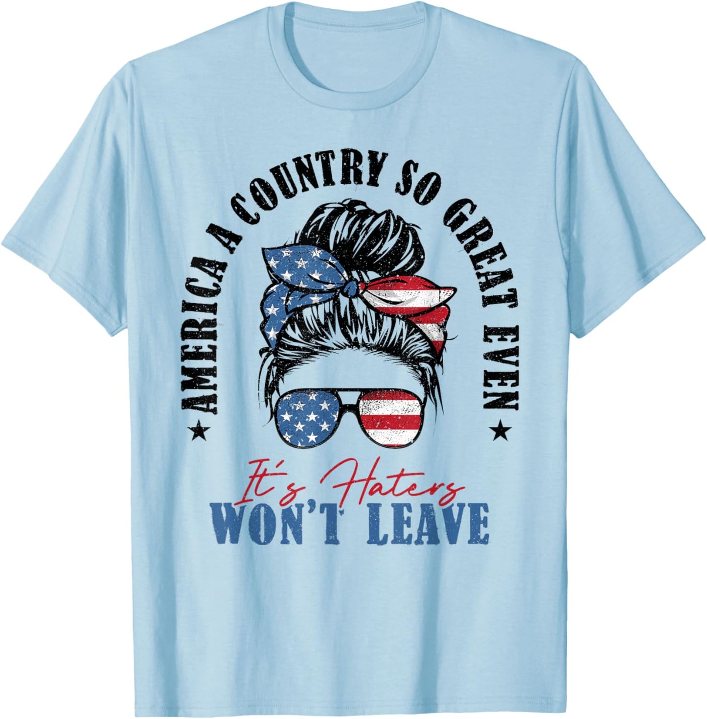 America A Country So Great Even It's Haters Won't Leave T-Shirt - T-Shirt | Light Blue