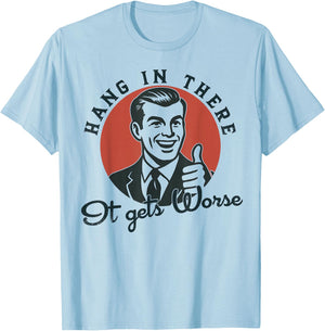 Hang in There It Gets Worse Sarcastic Humor T-Shirt - T-Shirt | Light Blue