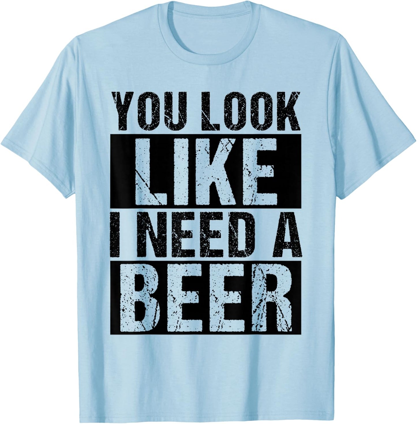 YOU LOOK LIKE I NEED A Beer Humor T-Shirt - T-Shirt | Light Blue